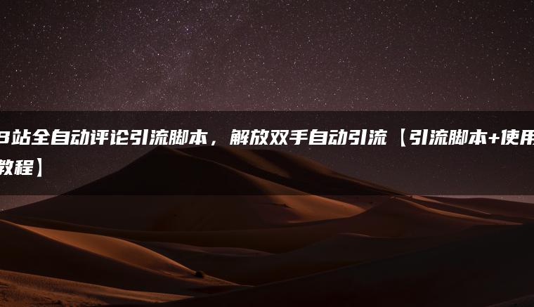 B站全自动评论引流脚本，解放双手自动引流【引流脚本+使用教程】