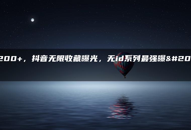 日引200+，抖音无限收藏曝光，无id系列最强曝光渠道