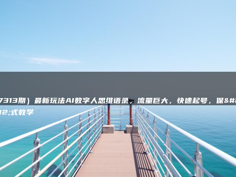 （7313期）最新玩法AI数字人思维语录，流量巨大，快速起号，保姆式教学