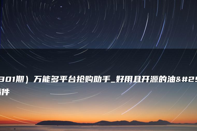 （7301期）万能多平台抢购助手_好用且开源的油猴插件