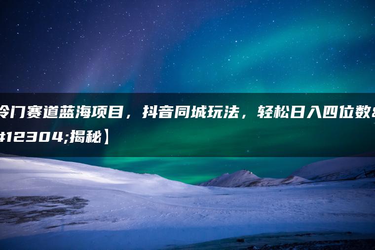 冷门赛道蓝海项目，抖音同城玩法，轻松日入四位数【揭秘】