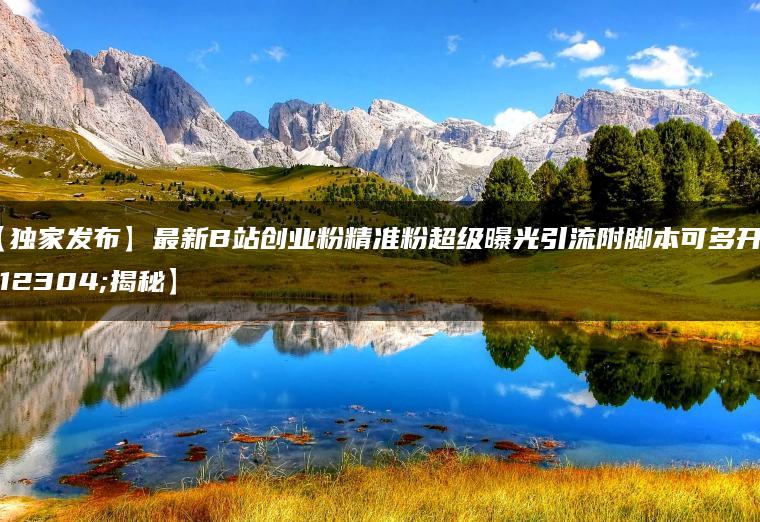 【独家发布】最新B站创业粉精准粉超级曝光引流附脚本可多开【揭秘】