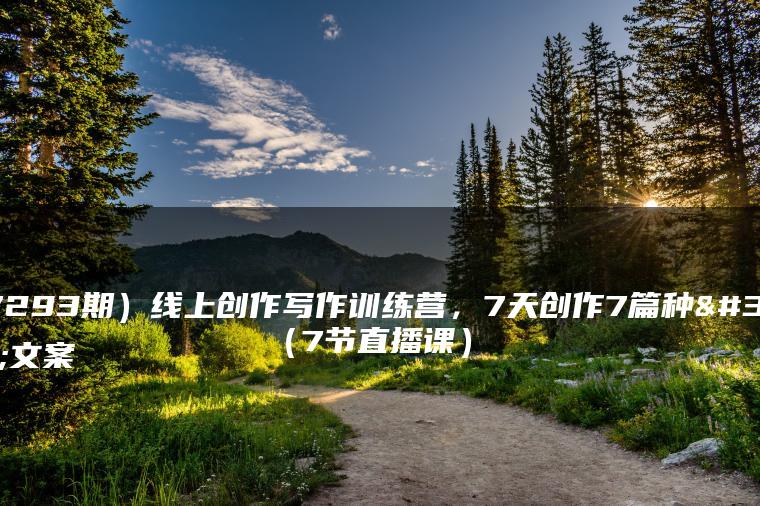 （7293期）线上创作写作训练营，7天创作7篇种草文案（7节直播课）