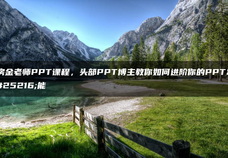 房金老师PPT课程，头部PPT博主教你如何进阶你的PPT技能