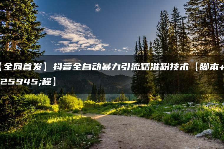 【全网首发】抖音全自动暴力引流精准粉技术【脚本+教程】