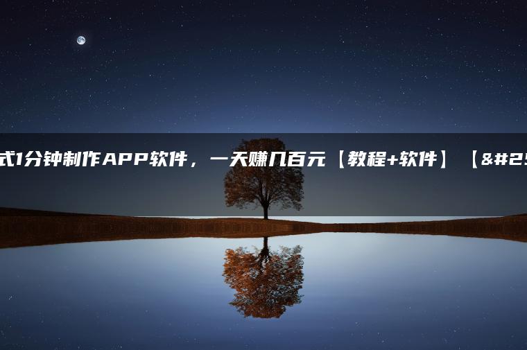 傻瓜式1分钟制作APP软件，一天赚几百元【教程+软件】【揭秘】