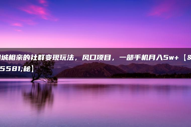 同城相亲的社群变现玩法，风口项目，一部手机月入5w+【揭秘】