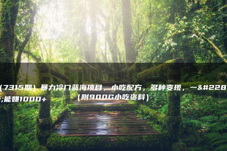 （7315期）暴力冷门蓝海项目，小吃配方，多种变现，一天能赚1000+（附900G小吃资料）