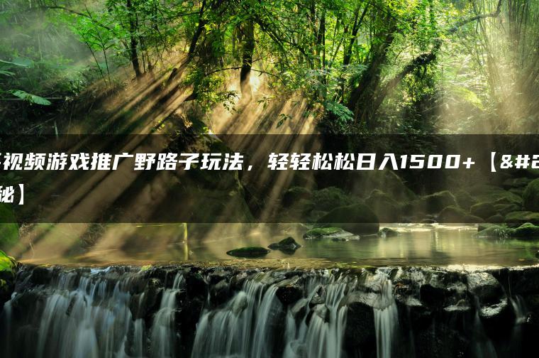 快手视频游戏推广野路子玩法，轻轻松松日入1500+【揭秘】