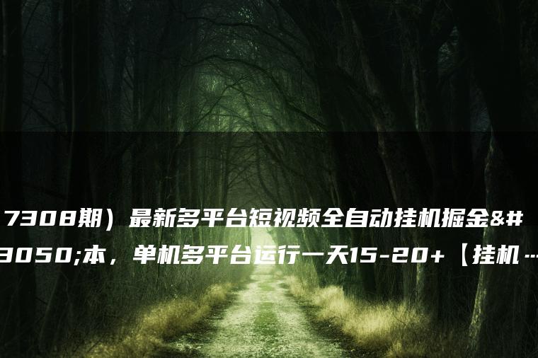 （7308期）最新多平台短视频全自动挂机掘金脚本，单机多平台运行一天15-20+【挂机…