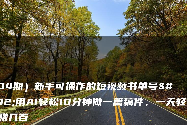 （7304期）新手可操作的短视频书单号，用AI轻松10分钟做一篇稿件，一天轻松赚几百