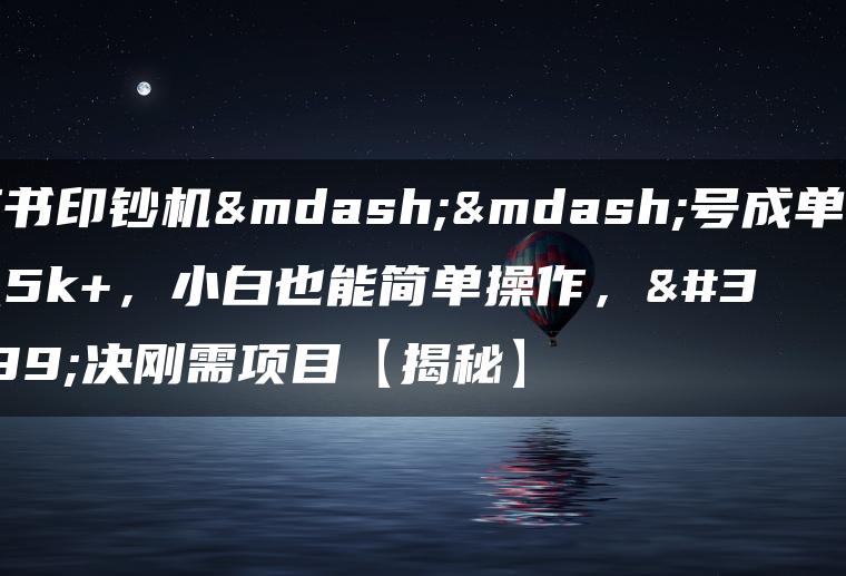 小红书印钞机——号成单账号月入5k+，小白也能简单操作，解决刚需项目【揭秘】