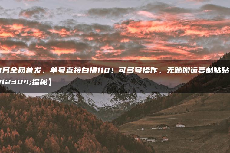 9月全网首发，单号直接白撸110！可多号操作，无脑搬运复制粘贴【揭秘】