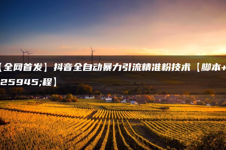 【全网首发】抖音全自动暴力引流精准粉技术【脚本+教程】