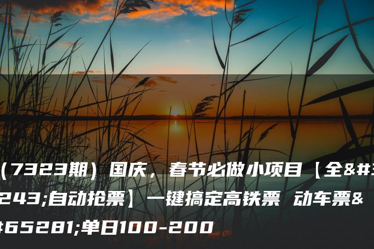 （7323期）国庆，春节必做小项目【全程自动抢票】一键搞定高铁票 动车票！单日100-200