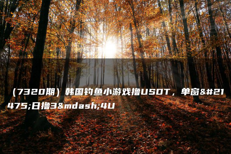 （7320期）韩国钓鱼小游戏撸USDT，单窗口日撸3—4U