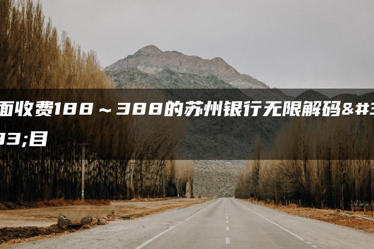 外面收费188～388的苏州银行无限解码项目