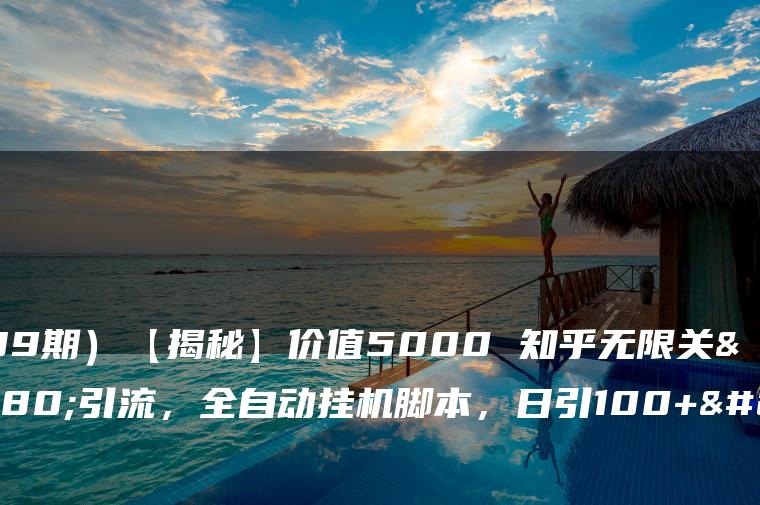（7339期）【揭秘】价值5000 知乎无限关注引流，全自动挂机脚本，日引100+创业粉