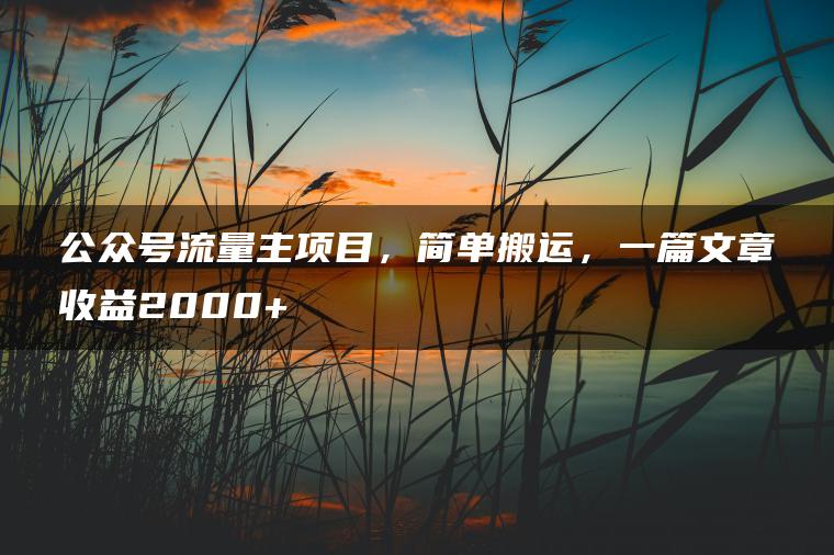 公众号流量主项目，简单搬运，一篇文章收益2000+