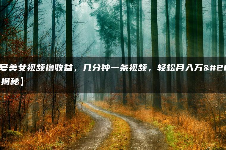 百家号美女视频撸收益，几分钟一条视频，轻松月入万元【揭秘】