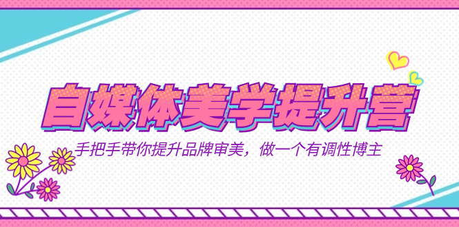 自媒体-美学提升营  手把手带你提升-品牌审美，做一个有调性博主