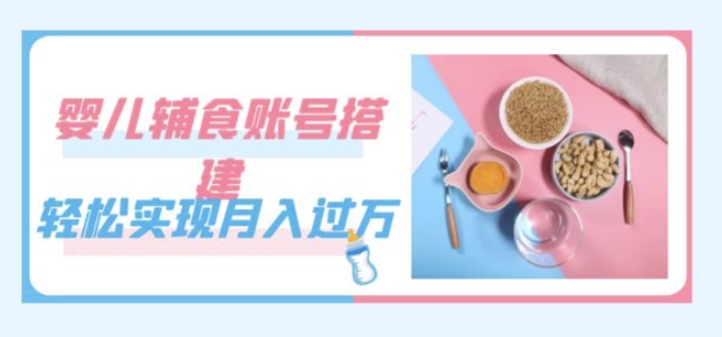 紧跟时代发展，婴儿辅食账号搭建，轻松实现月入过万