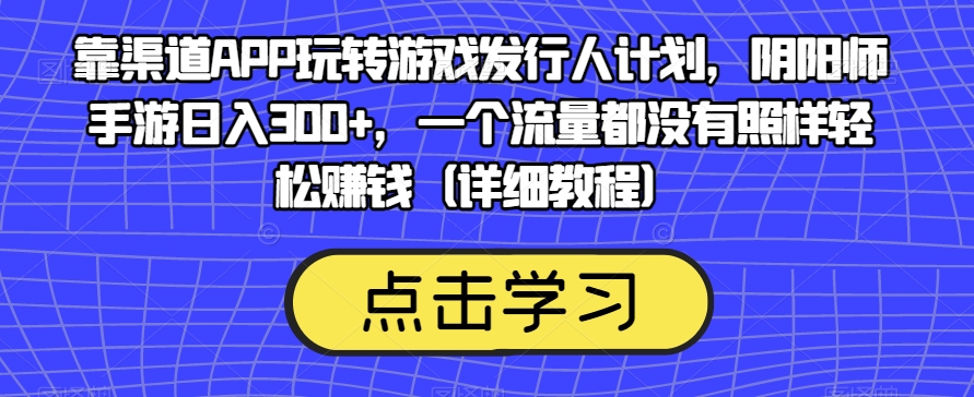 靠渠道APP玩转游戏发行人计划，阴阳师手游日入300+，一个流量都没有照样轻松赚钱