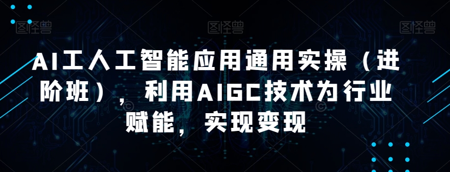 AI工人工智能应用通用实操，利用AIGC技术为行业赋能，实现变现