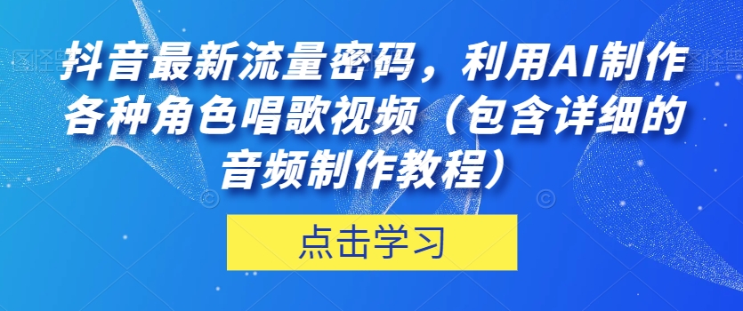 抖音最新流量密码，利用AI制作各种角色唱歌视频【揭秘】