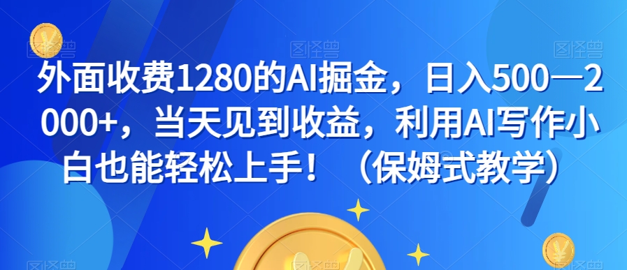 外面收费1280的AI掘金，日入500—2000+，当天见到收益，利用AI写作小白也能轻松上手！