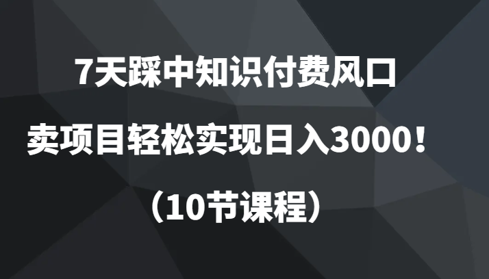 7天踩中知识付费风口，卖项目轻松实现日入3000！