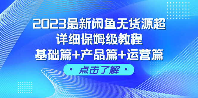 2023最新闲鱼无货源超详细保姆级教程，基础篇+产品篇+运营篇