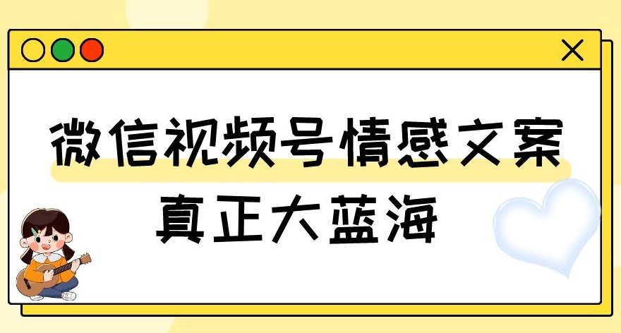视频号情感文案，真正大蓝海，简单操作，新手小白轻松上手【揭秘】