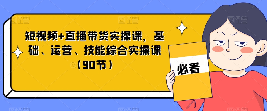 短视频+直播带货实操课，基础、运营、技能综合实操课