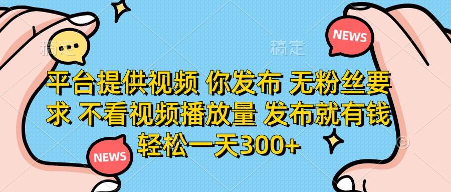 （14317期）平台提供视频 你发布 无粉丝要求 不看视频播放量 发布就有钱 轻松一天300+