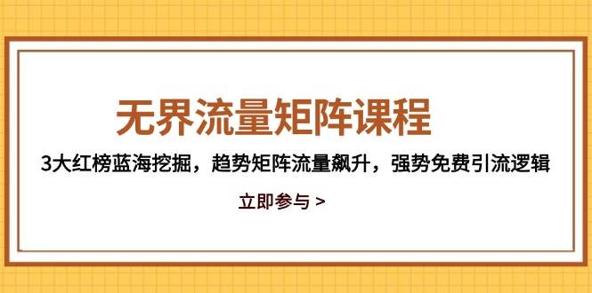 （14763期）无界流量矩阵课程，3大红榜蓝海挖掘，趋势矩阵流量飙升，强势免费引流逻辑