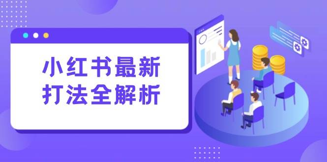 （15017期）小红书最新打法线下课：笔记生产+评论运营，打造标准化流量增长引擎