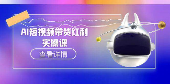 （15137期）AI短视频带货红利实操，抖音算法与流量分配机制，AI辅助脚本生成实操指南