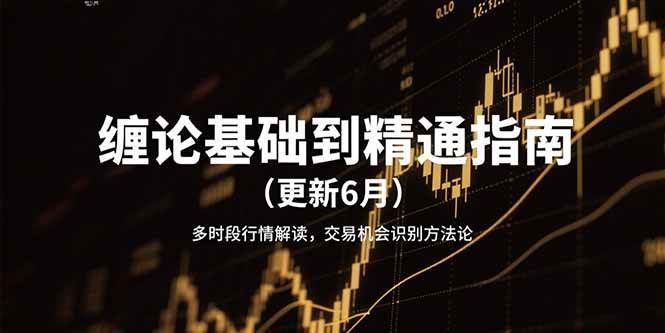 （15184期）缠论基础到精通指南（更新6月）多时段行情解读，交易机会识别方法论