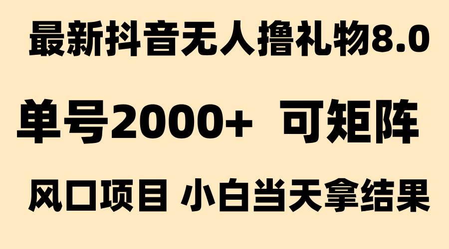 （15311期）抖音无人撸礼物8.0玩法 全新风口   见效果快  全无人  单号当天产出2000+
