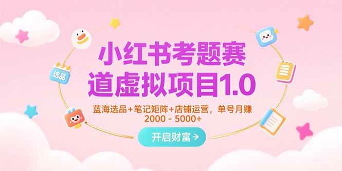 （15398期）小红书考题赛道虚拟项目1.0，蓝海选品+笔记矩阵+店铺运营，单号月赚5000+