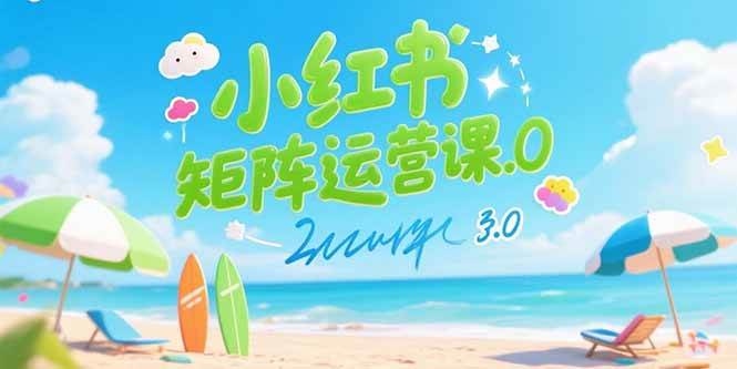 （15443期）小红书矩阵运营课3.0：AI内容生产/伪原创技巧/批量产图/创业粉引流技术