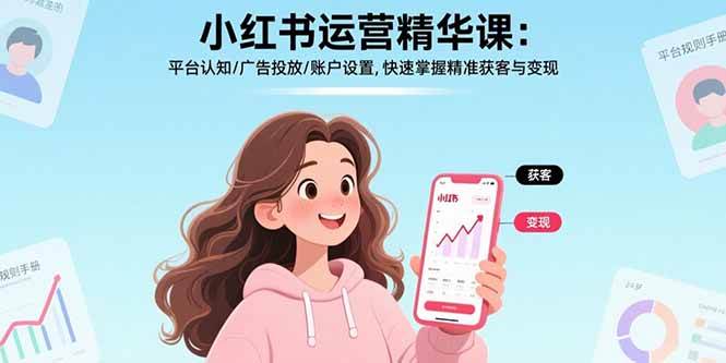 （15795期）小红书运营精华课：平台认知/广告投放/账户设置,快速掌握精准获客与变现