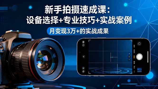 （16160期）新手拍摄速成课，设备选择+专业技巧+实战案例，月变现3万+的实战成果