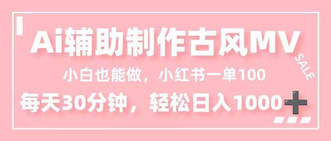 （16676期）小白也能做！AI辅助制作古风MV，小红薯一单100，每天30分钟轻松日入1000+
