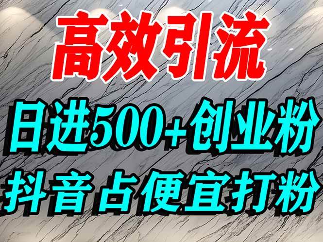 （16679期）怎么打创业粉？抖音利用占便宜心理引流创业粉，单人日引500+精准流量