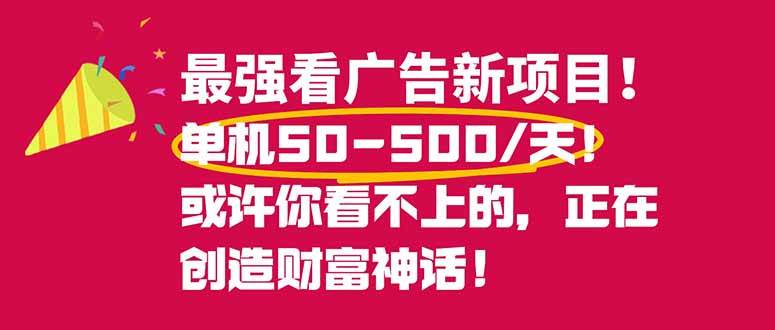 （16766期）最强看广告新项目单机50~500/天，0投入，0风险，有手机就可做！