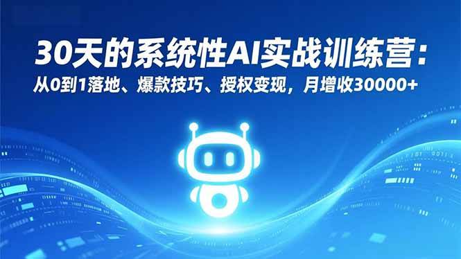 （16917期）30天的系统性AI实战训练营：从0到1落地、爆款技巧、授权变现，月增收30000+