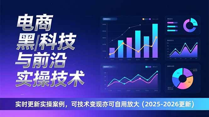 （17017期）电商黑科技与前沿实操技术：实时更新实操案例，可技术变现亦可自用放大（2026更新）