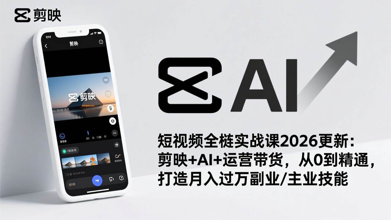 （17231期）短视频全栈实战课2026更新：剪映+AI+运营带货，从0到精通，打造月入过万副业/主业技能